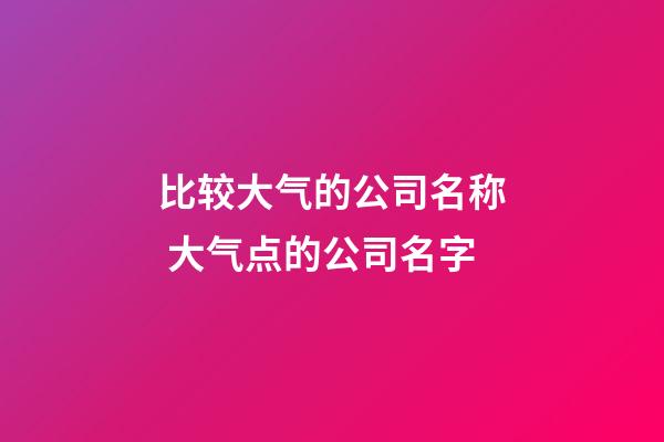 比较大气的公司名称 大气点的公司名字-第1张-公司起名-玄机派